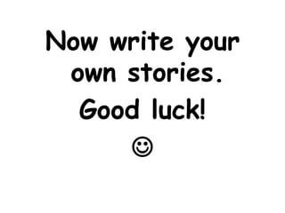 Now write your
own stories.
Good luck!

 