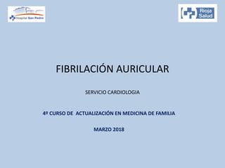 FIBRILACIÓN AURICULAR
SERVICIO CARDIOLOGIA
4º CURSO DE ACTUALIZACIÓN EN MEDICINA DE FAMILIA
MARZO 2018
 