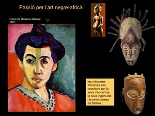Passió per l’art negre-africà

Retrat de Madame Matisse
1905




                                       les màscares
                                       africanes són
                                       important per la
                                       seva innocència,
                                       la seva ingenuïtat
                                       i la seva puresa
                                       de formes.
 