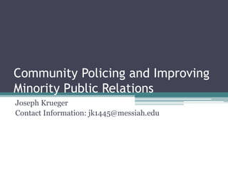 Community Policing and Improving
Minority Public Relations
Joseph Krueger
Contact Information: jk1445@messiah.edu
 