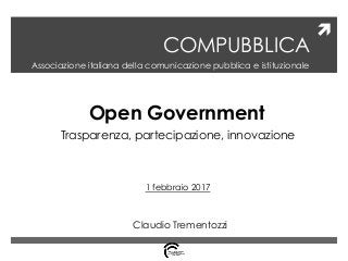 
COMPUBBLICA
Associazione italiana della comunicazione pubblica e istituzionale
Open Government
Trasparenza, partecipazione, innovazione
1 febbraio 2017
Claudio Trementozzi
 