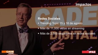 Impactos
Redes Sociales
 Trending Topic 15 y 16 de agosto
 Más de 11,000 vistas en streaming
 Más de 2,500 seguidores en redes sociales
 
