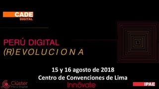 15 y 16 agosto de 2018
Centro de Convenciones de Lima
 