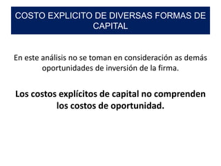 En este análisis no se toman en consideración as demás
oportunidades de inversión de la firma.
Los costos explícitos de capital no comprenden
los costos de oportunidad.
COSTO EXPLICITO DE DIVERSAS FORMAS DE
CAPITAL
 