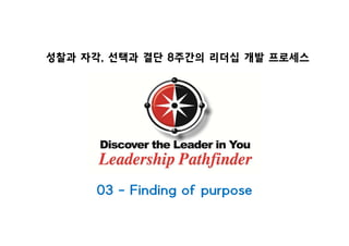 성찰과 자각, 선택과 결단 8주간의 리더십 개발 프로세스성
03 - Finding of purpose
 