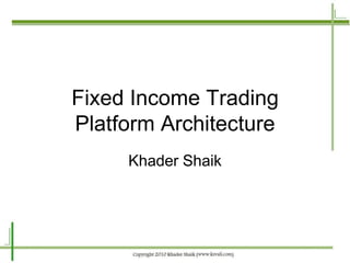 Fixed Income Trading
Platform Architecture
     Khader Shaik
 