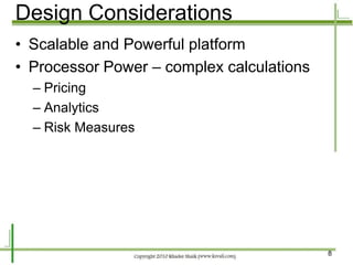 Design Considerations
• Scalable and Powerful platform
• Processor Power – complex calculations
  – Pricing
  – Analytics
  – Risk Measures




                                           8
 