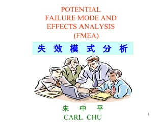 POTENTIAL FAILURE MODE AND EFFECTS ANALYSIS   (FMEA) 失  效  模  式  分  析 朱  中  平 CARL  CHU 