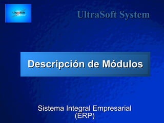Slide 1
Descripción de MódulosDescripción de Módulos
Sistema Integral EmpresarialSistema Integral Empresarial
(ERP)(ERP)
UltraSoft SystemUltraSoft System
 
