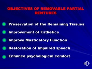 OBJECTIVES OF REMOVABLE PARTIAL
DENTURES
Preservation of the Remaining Tissues
Improvement of Esthetics
Improve Masticatory Function
Restoration of Impaired speech
Enhance psychological comfort
 