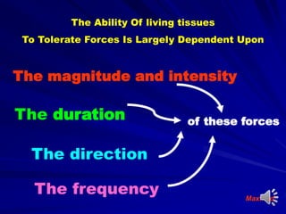 The magnitude and intensity
The duration
The direction
The frequency
of these forces
The Ability Of living tissues
To Tolerate Forces Is Largely Dependent Upon
Maxfield
 