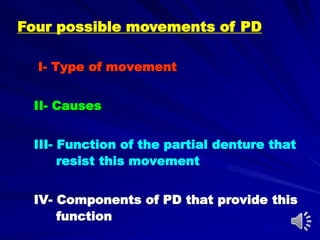 I- Type of movement
II- Causes
III- Function of the partial denture that
resist this movement
IV- Components of PD that provide this
function
Four possible movements of PD
 
