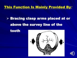 This Function Is Mainly Provided By:
 Bracing clasp arms placed at or
above the survey line of the
tooth
 