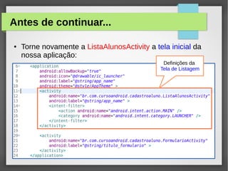 Antes de continuar...
●

Torne novamente a ListaAlunosActivity a tela inicial da
nossa aplicação:
Definições da
Tela de Listagem

 
