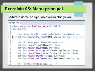 Exercício 05: Menu principal
●

Altere o nome da App, no arquivo strings.xml:

 