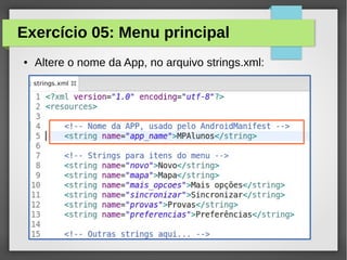 Exercício 05: Menu principal
●

Altere o nome da App, no arquivo strings.xml:

 