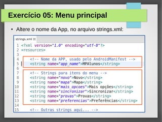 Exercício 05: Menu principal
●

Altere o nome da App, no arquivo strings.xml:

 