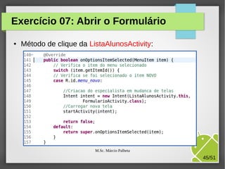 Exercício 07: Abrir o Formulário
●

Método de clique da ListaAlunosActivity:

M.Sc. Márcio Palheta

45/51

 