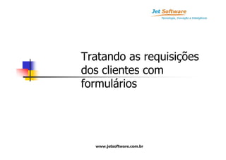 Tratando as requisições
dos clientes com
formulários




  www.jetsoftware.com.br
 