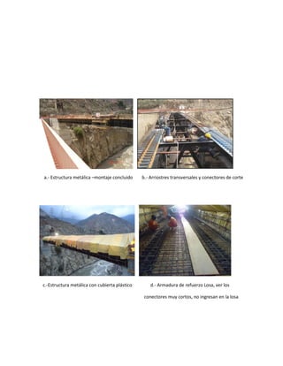 a.- Estructura metálica –montaje concluido b.- Arriostres transversales y conectores de corte
c.-Estructura metálica con cubierta plástico d.- Armadura de refuerzo Losa, ver los
conectores muy cortos, no ingresan en la losa
 