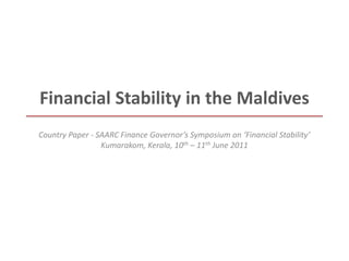 Financial Stability in the Maldives
Country Paper - SAARC Finance Governor’s Symposium on ‘Financial Stability’
Kumarakom, Kerala, 10th – 11th June 2011
 