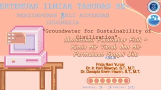 Identifikasi Parameter Fisik –
Kimia Air Tanah dan Air
Permukaan Sungai Jilu
Click the computer
Bandung, 26 – 28 Oktober 2021
PERHIMPUNAN AHLI AIRTANAH
INDONESIA
“Groundwater for Sustainability of
Civilization”
 