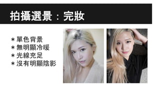 拍攝選景：完妝
＊單色背景
＊無明顯冷暖
＊光線充足
＊沒有明顯陰影
 