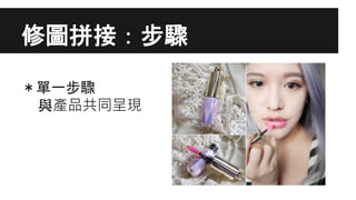 修圖拼接：步驟
＊單一步驟
與產品共同呈現
 