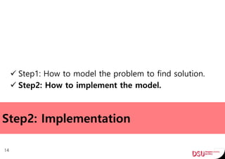 Step2: Implementation
 Step1: How to model the problem to find solution.
 Step2: How to implement the model.
14
 