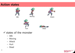 Action states
2
 states of the monster
– Idle
– Moving
– Attack
– Hurt
– Dead
 
