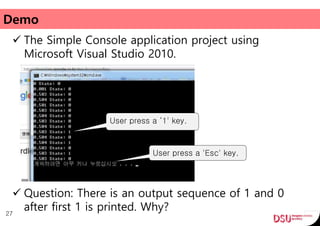 Demo
 The Simple Console application project using
Microsoft Visual Studio 2010.
27
User press a ‘1' key.
User press a 'Esc' key.
 Question: There is an output sequence of 1 and 0
after first 1 is printed. Why?
 