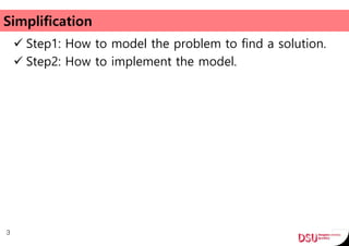 Simplification
 Step1: How to model the problem to find a solution.
 Step2: How to implement the model.
3
 