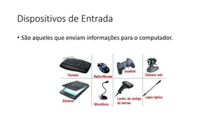 Dispositivos de Entrada
• São aqueles que enviam informações para o computador.
 