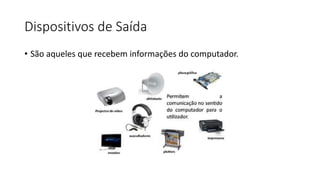 Dispositivos de Saída
• São aqueles que recebem informações do computador.
 