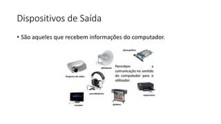 Dispositivos de Saída
• São aqueles que recebem informações do computador.
 