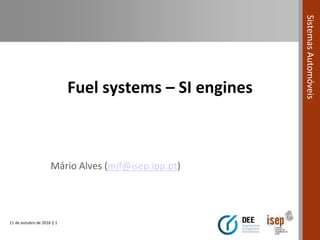 11 de outubro de 2016 | 1
SistemasAutomóveis
Fuel systems – SI engines
Mário Alves (mjf@isep.ipp.pt)
 