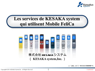 株式会社 KESAKA システム （ KESAKA system,Inc. ） Les services de KESAKA system  qui utilisent Mobile FeliCa   ※ 「 FeliCa 」はソニー株式会社の登録商標です。 