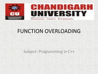 FUNCTION OVERLOADING
Subject: Programming in C++
By Jasleen Kaur
Assistant Professor (CSE)
 