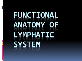 FUNCTIONAL
ANATOMY OF
LYMPHATIC
SYSTEM
 