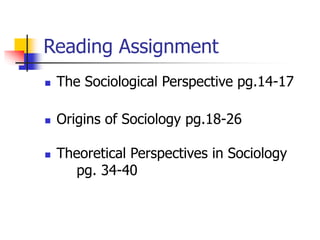 Reading Assignment
 The Sociological Perspective pg.14-17
 Origins of Sociology pg.18-26
 Theoretical Perspectives in Sociology
pg. 34-40
 