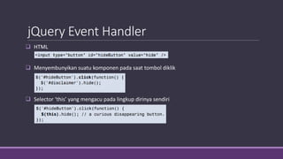 jQuery Event Handler
 HTML
 Menyembunyikan suatu komponen pada saat tombol diklik
 Selector ‘this’ yang mengacu pada lingkup dirinya sendiri
 