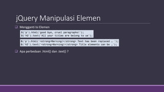 jQuery Manipulasi Elemen
 Mengganti Isi Elemen
 Apa perbedaan .html() dan .text() ?
 