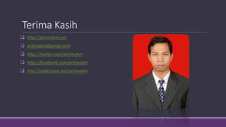 Terima Kasih
 http://achmatim.net
 achmatim@gmail.com
 http://twitter.com/achmatim
 http://facebook.com/achmatim
 http://slideshare.net/achmatim
 