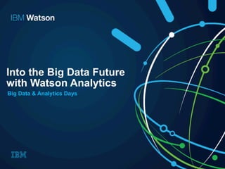 Into the Big Data Future
with Watson Analytics
Big Data & Analytics Days
 