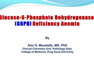 By
Amr S. Moustafa, MD, PhD
Clinical Chemistry Unit, Pathology Dept.
College of Medicine, King Saud University
Glucose-6-Phosphate Dehydrogenase
(G6PD) Deficiency Anemia
 