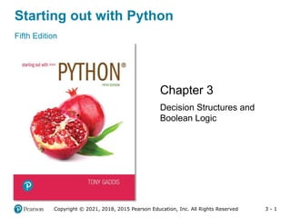 3 - 1
Starting out with Python
Fifth Edition
Chapter 3
Decision Structures and
Boolean Logic
Copyright © 2021, 2018, 2015 Pearson Education, Inc. All Rights Reserved
 