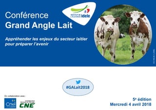 Conférence
Grand Angle Lait
Appréhender les enjeux du secteur laitier
pour préparer l’avenir
5e édition
Mercredi 4 avril 2018
En collaboration avec :
©CHELSLY_CNIEL
#GALait2018
 
