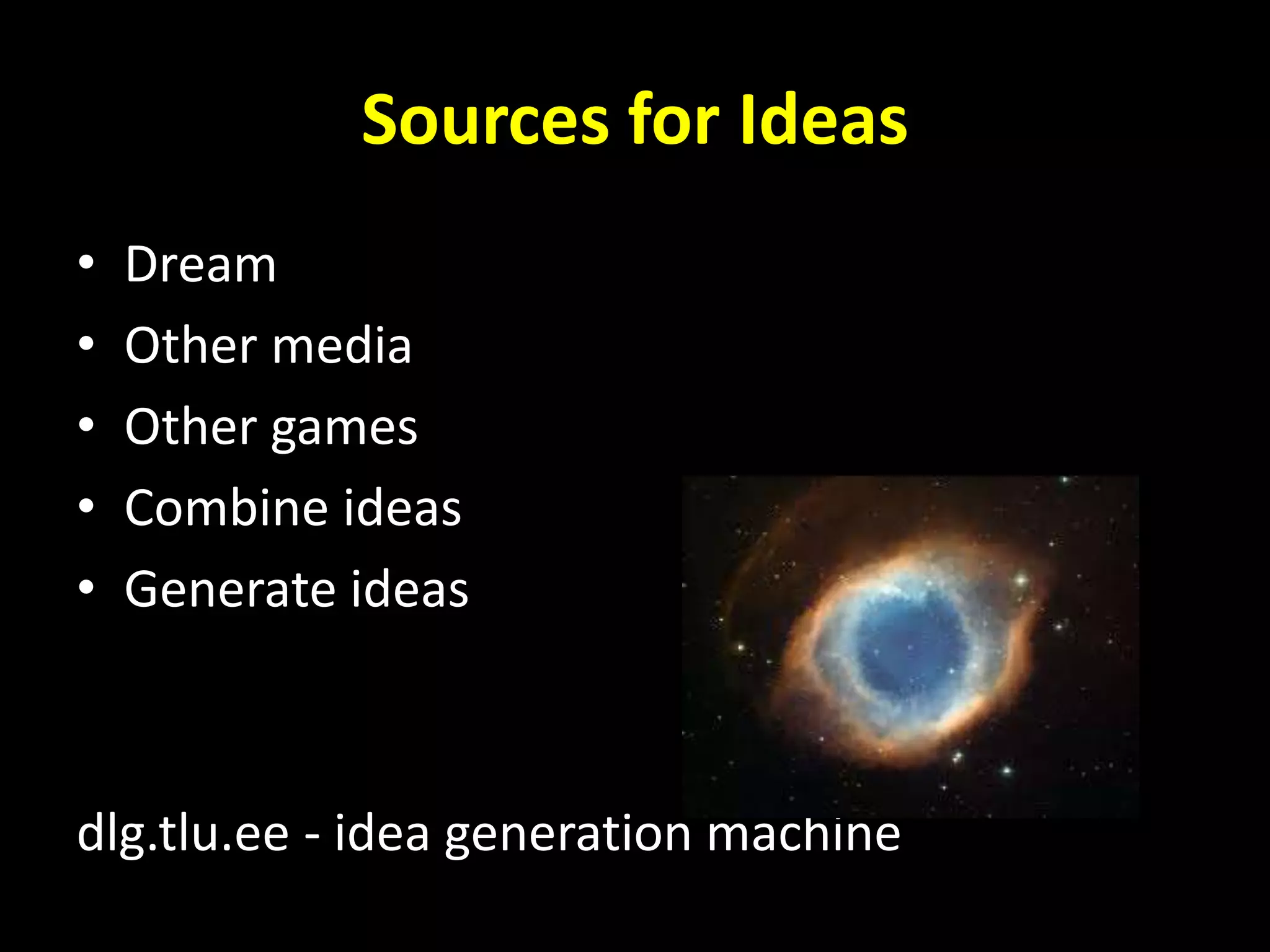 Sources for Ideas
• Dream
• Other media
• Other games
• Combine ideas
• Generate ideas
dlg.tlu.ee - idea generation machine
 