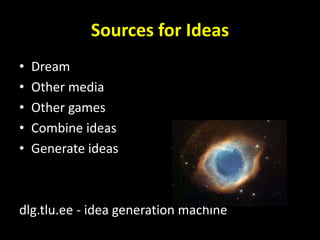 Sources for Ideas
• Dream
• Other media
• Other games
• Combine ideas
• Generate ideas
dlg.tlu.ee - idea generation machine
 
