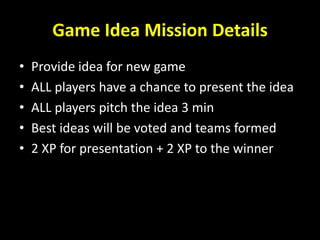 Game Idea Mission Details
• Provide idea for new game
• ALL players have a chance to present the idea
• ALL players pitch ...